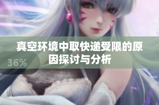 真空环境中取快递受限的原因探讨与分析