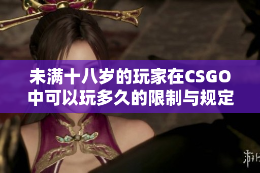 未满十八岁的玩家在CSGO中可以玩多久的限制与规定解析