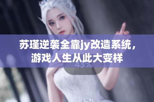 苏瑾逆袭全靠jy改造系统，游戏人生从此大变样