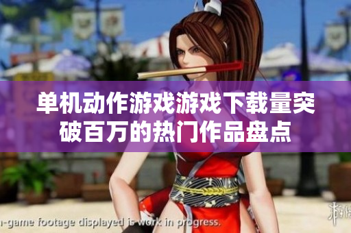 单机动作游戏游戏下载量突破百万的热门作品盘点