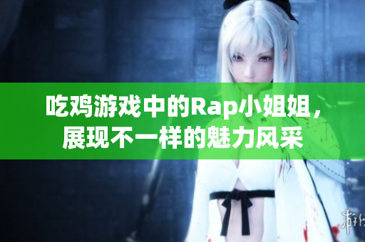 吃鸡游戏中的Rap小姐姐，展现不一样的魅力风采