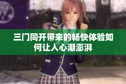 三门同开带来的畅快体验如何让人心潮澎湃
