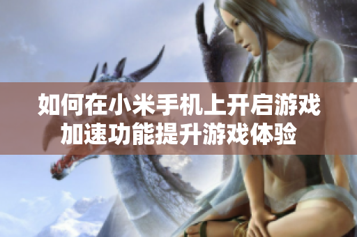 如何在小米手机上开启游戏加速功能提升游戏体验