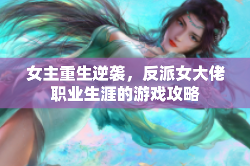 女主重生逆袭，反派女大佬职业生涯的游戏攻略