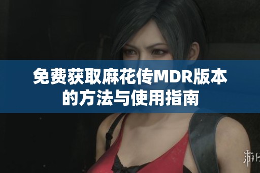 免费获取麻花传MDR版本的方法与使用指南