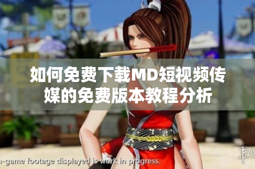 如何免费下载MD短视频传媒的免费版本教程分析