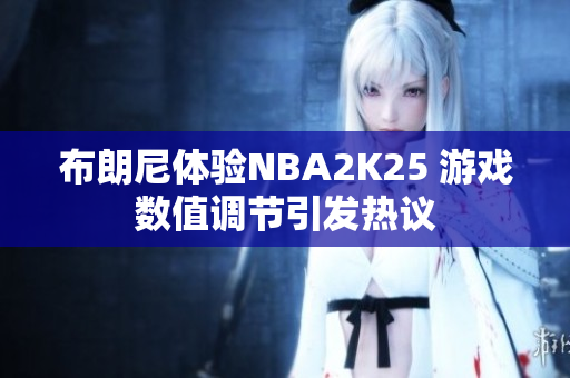 布朗尼体验NBA2K25 游戏数值调节引发热议