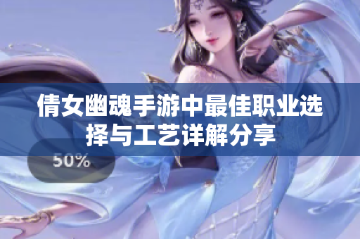 倩女幽魂手游中最佳职业选择与工艺详解分享