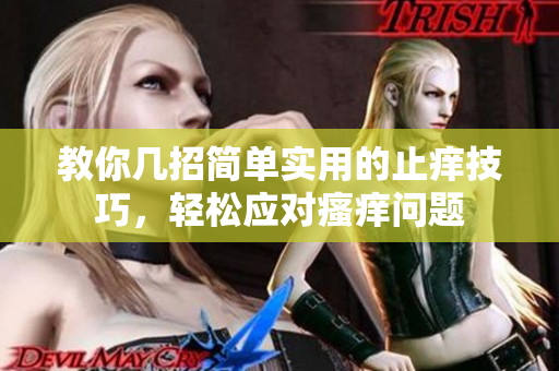 教你几招简单实用的止痒技巧，轻松应对瘙痒问题