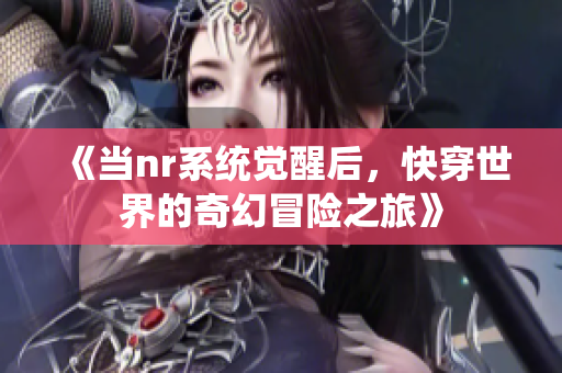 《当nr系统觉醒后，快穿世界的奇幻冒险之旅》