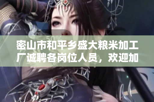密山市和平乡盛大粮米加工厂诚聘各岗位人员，欢迎加入我们的团队！