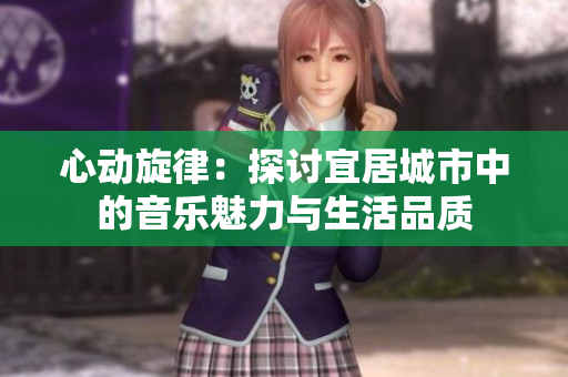 心动旋律：探讨宜居城市中的音乐魅力与生活品质