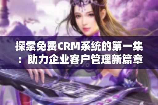 探索免费CRM系统的第一集：助力企业客户管理新篇章