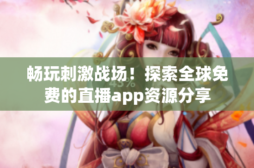 畅玩刺激战场！探索全球免费的直播app资源分享