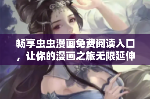 畅享虫虫漫画免费阅读入口，让你的漫画之旅无限延伸