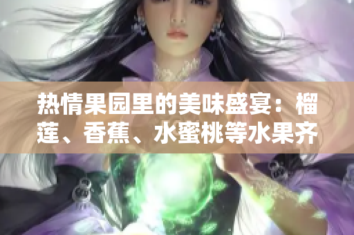 热情果园里的美味盛宴：榴莲、香蕉、水蜜桃等水果齐聚一堂