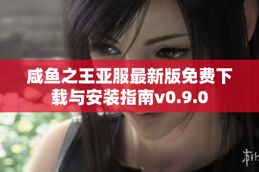 咸鱼之王亚服最新版免费下载与安装指南v0.9.0