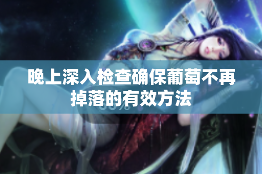 晚上深入检查确保葡萄不再掉落的有效方法
