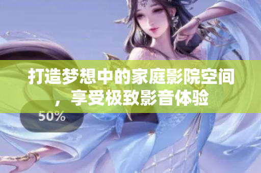 打造梦想中的家庭影院空间，享受极致影音体验