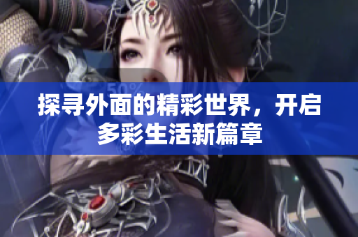 探寻外面的精彩世界，开启多彩生活新篇章