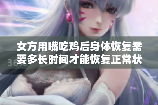 女方用嘴吃鸡后身体恢复需要多长时间才能恢复正常状态