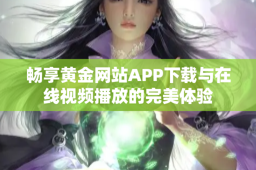 畅享黄金网站APP下载与在线视频播放的完美体验