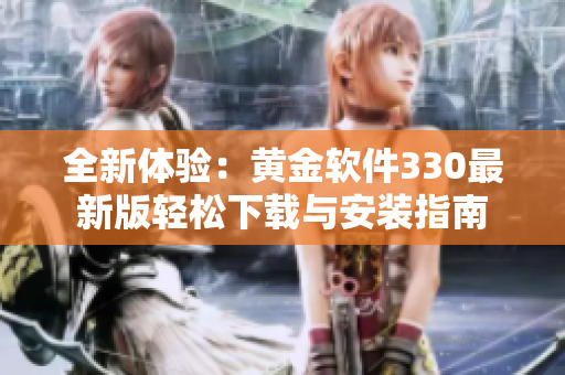 全新体验：黄金软件330最新版轻松下载与安装指南