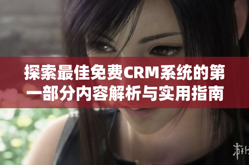 探索最佳免费CRM系统的第一部分内容解析与实用指南