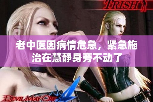 老中医因病情危急，紧急施治在慧静身旁不动了