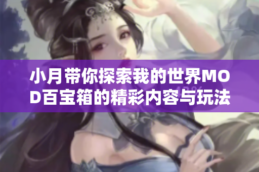 小月带你探索我的世界MOD百宝箱的精彩内容与玩法揭秘