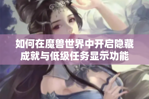 如何在魔兽世界中开启隐藏成就与低级任务显示功能