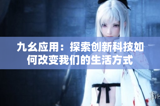 九幺应用：探索创新科技如何改变我们的生活方式
