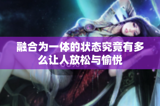 融合为一体的状态究竟有多么让人放松与愉悦