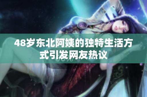 48岁东北阿姨的独特生活方式引发网友热议