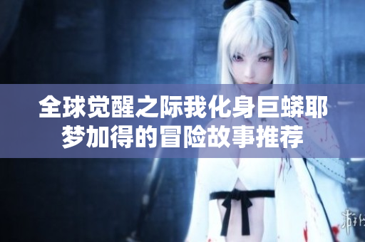 全球觉醒之际我化身巨蟒耶梦加得的冒险故事推荐