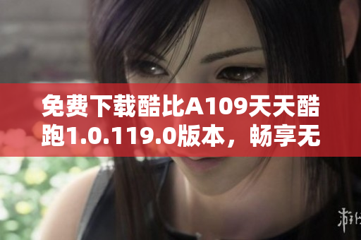 免费下载酷比A109天天酷跑1.0.119.0版本，畅享无限乐趣
