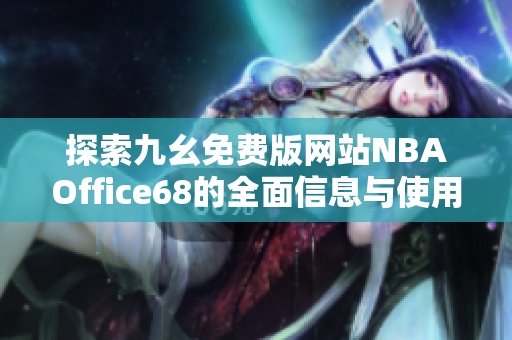 探索九幺免费版网站NBAOffice68的全面信息与使用指南