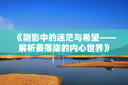 《阴影中的迷茫与希望——解析姜落柒的内心世界》