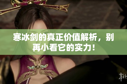 寒冰剑的真正价值解析，别再小看它的实力！