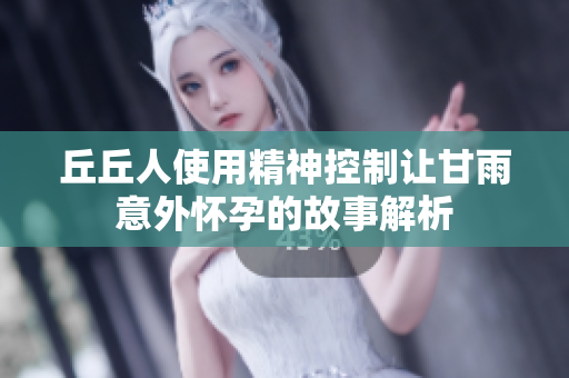 丘丘人使用精神控制让甘雨意外怀孕的故事解析