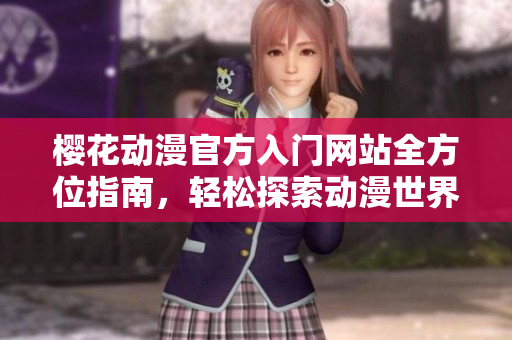 樱花动漫官方入门网站全方位指南，轻松探索动漫世界