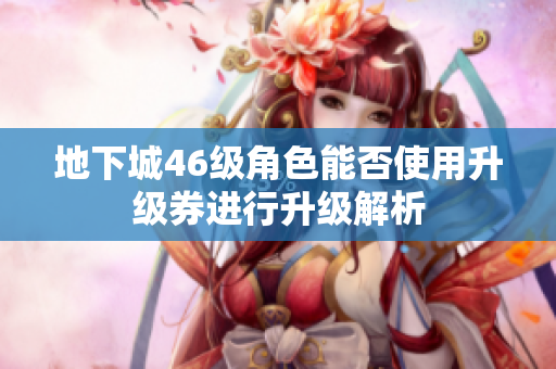地下城46级角色能否使用升级券进行升级解析
