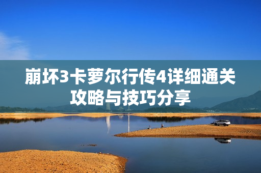 崩坏3卡萝尔行传4详细通关攻略与技巧分享