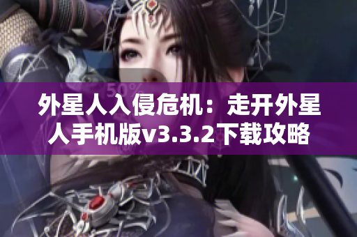 外星人入侵危机：走开外星人手机版v3.3.2下载攻略