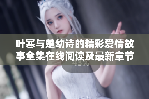 叶寒与楚幼诗的精彩爱情故事全集在线阅读及最新章节更新