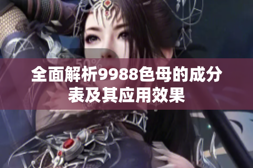 全面解析9988色母的成分表及其应用效果