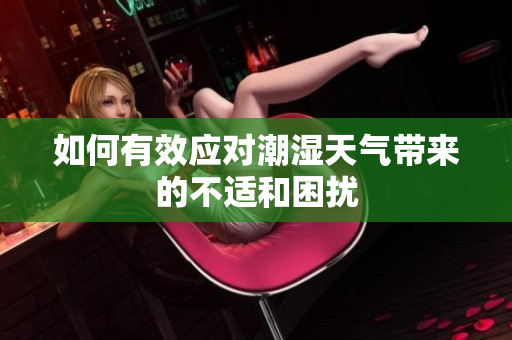 如何有效应对潮湿天气带来的不适和困扰