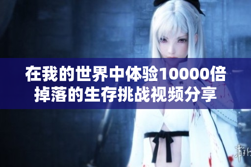在我的世界中体验10000倍掉落的生存挑战视频分享