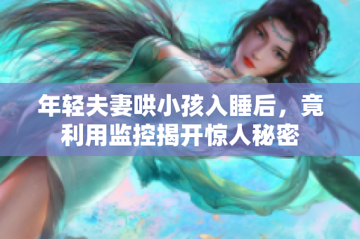 年轻夫妻哄小孩入睡后，竟利用监控揭开惊人秘密
