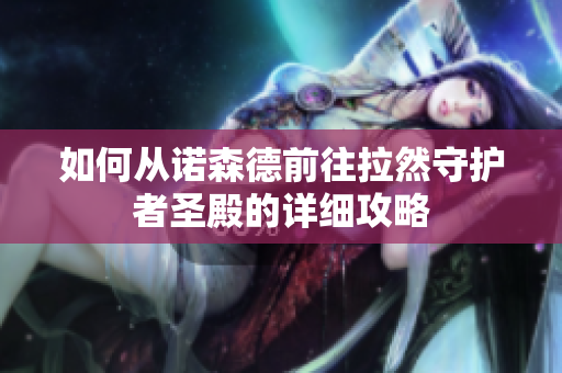 如何从诺森德前往拉然守护者圣殿的详细攻略